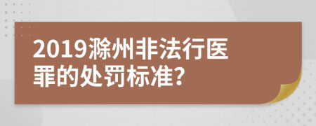 2019滁州非法行医罪的处罚标准？
