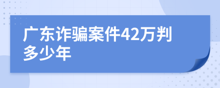 广东诈骗案件42万判多少年