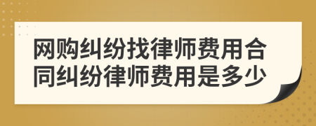 网购纠纷找律师费用合同纠纷律师费用是多少