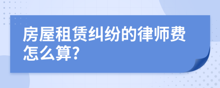 房屋租赁纠纷的律师费怎么算?