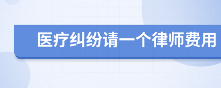 医疗纠纷请一个律师费用