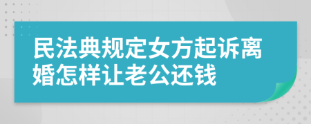 民法典规定女方起诉离婚怎样让老公还钱