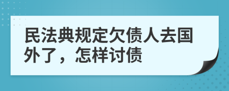 民法典规定欠债人去国外了，怎样讨债