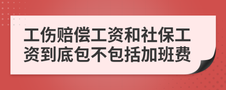 工伤赔偿工资和社保工资到底包不包括加班费