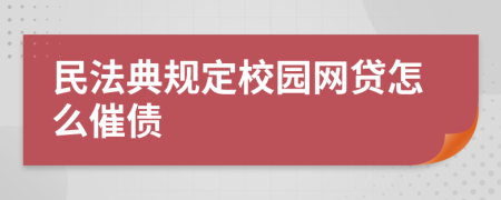 民法典规定校园网贷怎么催债