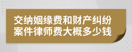 交纳姻缘费和财产纠纷案件律师费大概多少钱