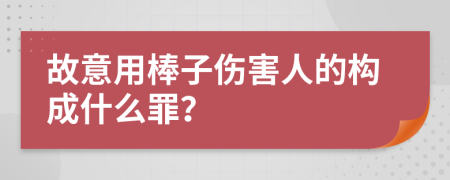 故意用棒子伤害人的构成什么罪？