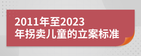 2011年至2023年拐卖儿童的立案标准