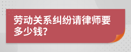 劳动关系纠纷请律师要多少钱？