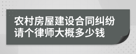 农村房屋建设合同纠纷请个律师大概多少钱