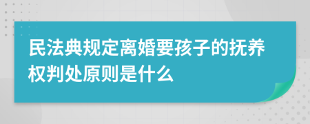 民法典规定离婚要孩子的抚养权判处原则是什么