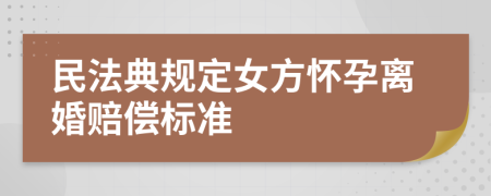 民法典规定女方怀孕离婚赔偿标准