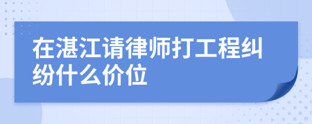 在湛江请律师打工程纠纷什么价位