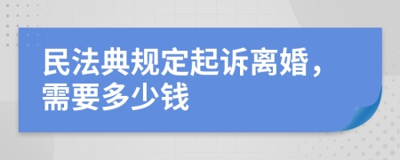 民法典规定起诉离婚，需要多少钱