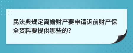 民法典规定离婚财产要申请诉前财产保全资料要提供哪些的？