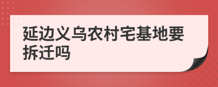 延边义乌农村宅基地要拆迁吗