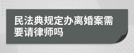 民法典规定办离婚案需要请律师吗