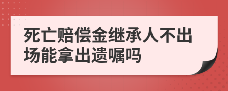 死亡赔偿金继承人不出场能拿出遗嘱吗