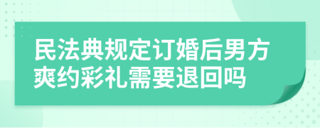 民法典规定订婚后男方爽约彩礼需要退回吗