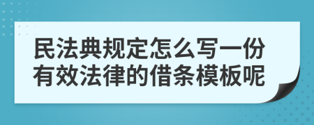 民法典规定怎么写一份有效法律的借条模板呢