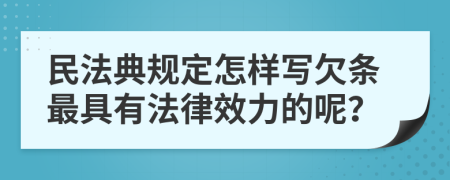 民法典规定怎样写欠条最具有法律效力的呢？