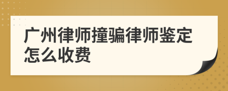 广州律师撞骗律师鉴定怎么收费