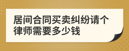 居间合同买卖纠纷请个律师需要多少钱