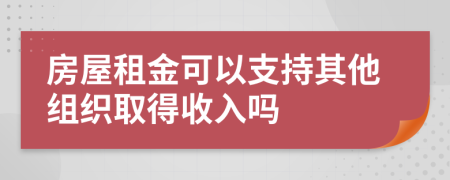 房屋租金可以支持其他组织取得收入吗
