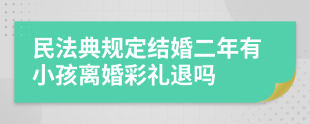 民法典规定结婚二年有小孩离婚彩礼退吗