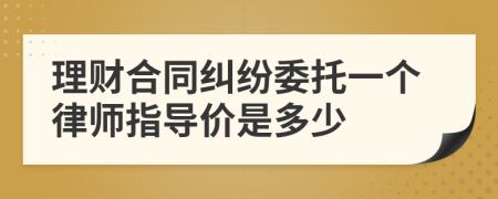 理财合同纠纷委托一个律师指导价是多少