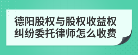 德阳股权与股权收益权纠纷委托律师怎么收费