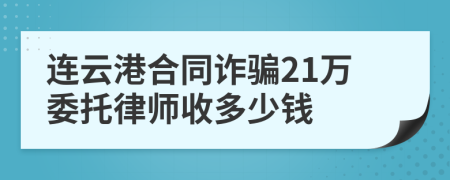 连云港合同诈骗21万委托律师收多少钱