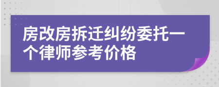 房改房拆迁纠纷委托一个律师参考价格