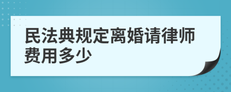 民法典规定离婚请律师费用多少