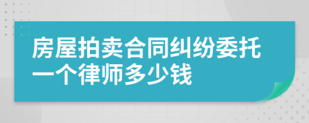 房屋拍卖合同纠纷委托一个律师多少钱