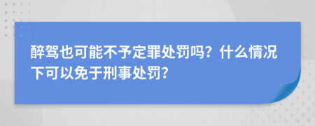 醉驾也可能不予定罪处罚吗？什么情况下可以免于刑事处罚？