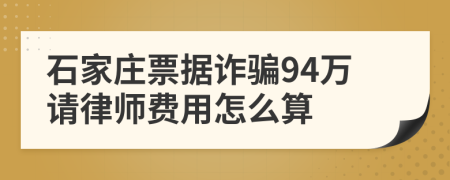 石家庄票据诈骗94万请律师费用怎么算