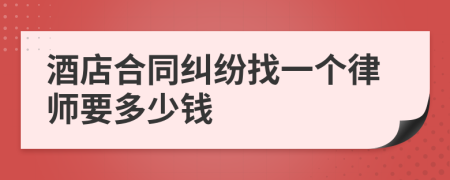 酒店合同纠纷找一个律师要多少钱