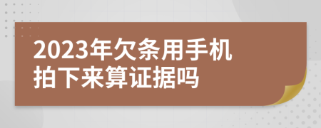 2023年欠条用手机拍下来算证据吗