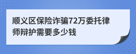 顺义区保险诈骗72万委托律师辩护需要多少钱