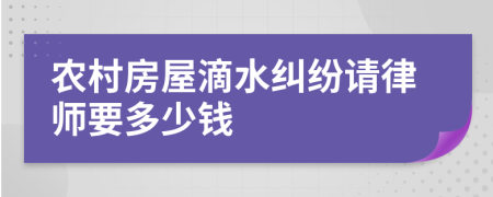 农村房屋滴水纠纷请律师要多少钱