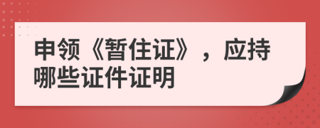 申领《暂住证》，应持哪些证件证明