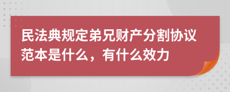 民法典规定弟兄财产分割协议范本是什么，有什么效力