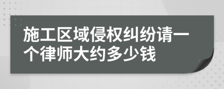 施工区域侵权纠纷请一个律师大约多少钱