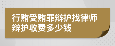 行贿受贿罪辩护找律师辩护收费多少钱