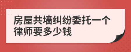 房屋共墙纠纷委托一个律师要多少钱