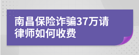 南昌保险诈骗37万请律师如何收费