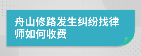 舟山修路发生纠纷找律师如何收费