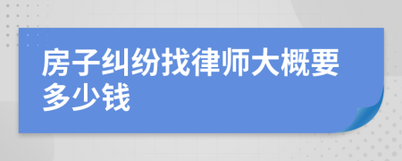 房子纠纷找律师大概要多少钱