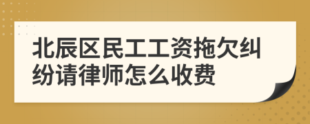 北辰区民工工资拖欠纠纷请律师怎么收费